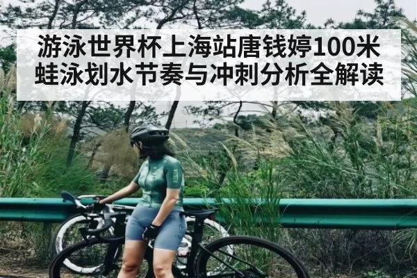 游泳世界杯上海站唐钱婷100米蛙泳划水节奏与冲刺分析全解读
