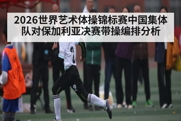 2026世界艺术体操锦标赛中国集体队对保加利亚决赛带操编排分析