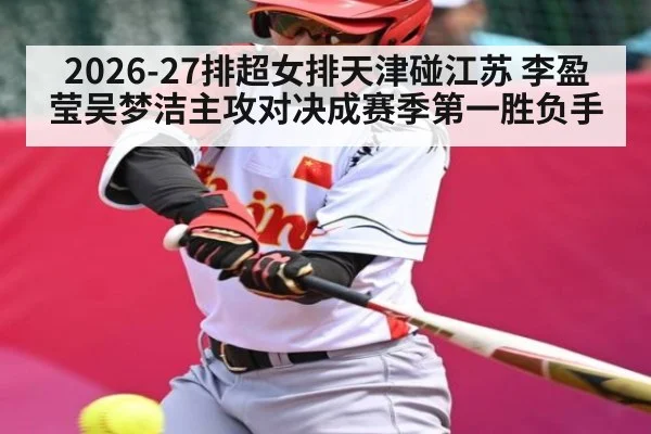 2026-27排超女排天津碰江苏 李盈莹吴梦洁主攻对决成赛季第一胜负手