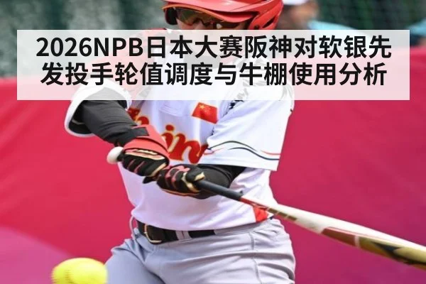 2026NPB日本大赛阪神对软银先发投手轮值调度与牛棚使用分析